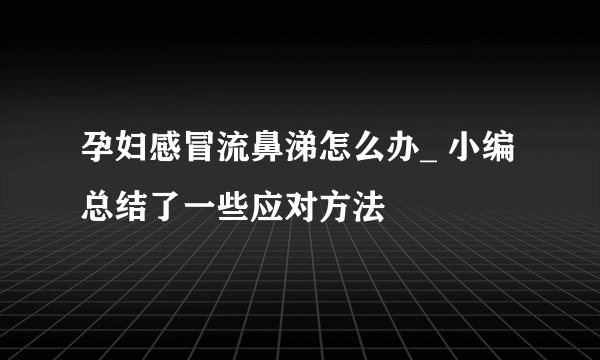 孕妇感冒流鼻涕怎么办_ 小编总结了一些应对方法