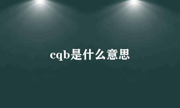 cqb是什么意思