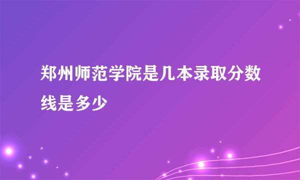 郑州师范学院是几本录取分数线是多少