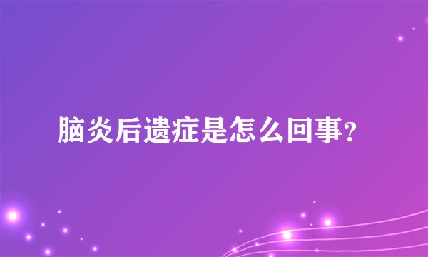脑炎后遗症是怎么回事？