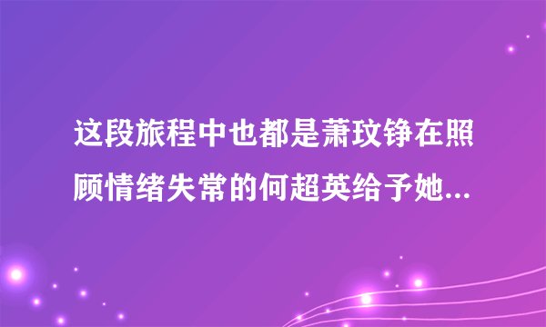 这段旅程中也都是萧玟铮在照顾情绪失常的何超英给予她最大的关怀