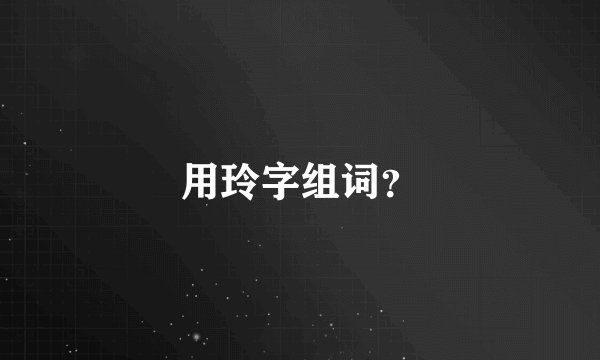 用玲字组词？