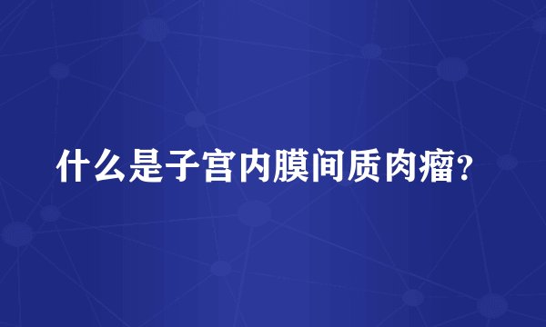 什么是子宫内膜间质肉瘤？