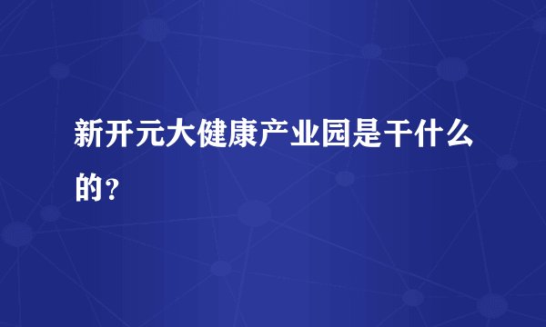 新开元大健康产业园是干什么的？