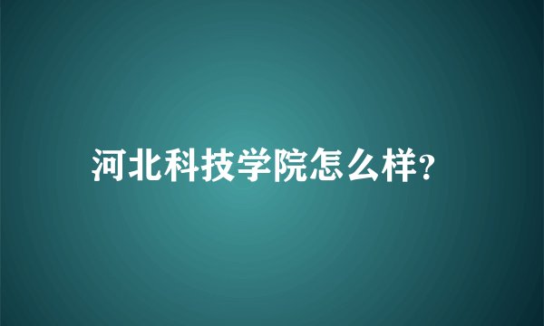 河北科技学院怎么样？
