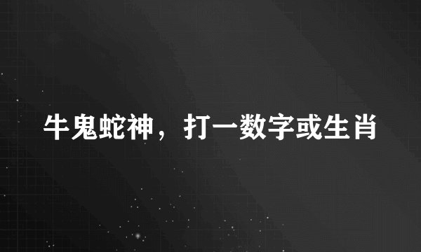 牛鬼蛇神，打一数字或生肖