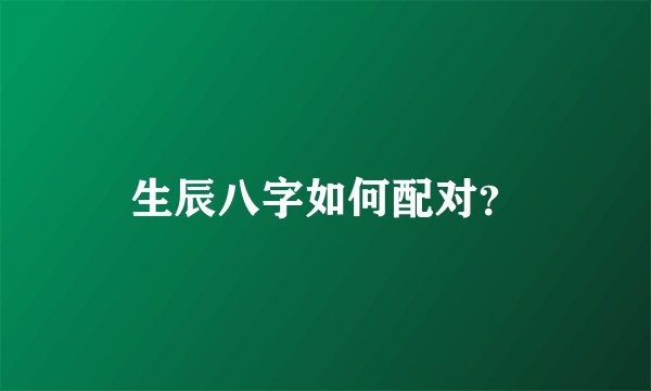 生辰八字如何配对？