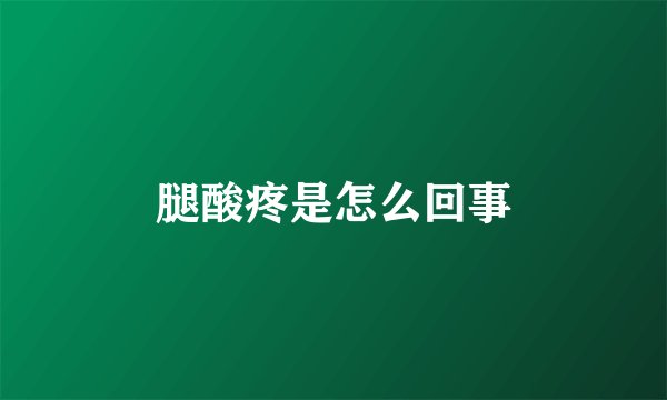 腿酸疼是怎么回事