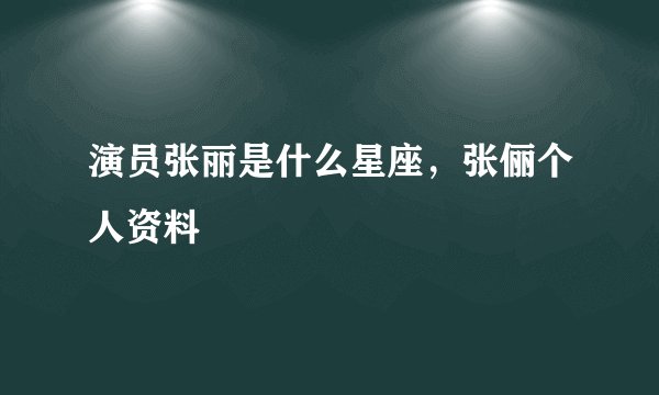 演员张丽是什么星座,张俪个人资料