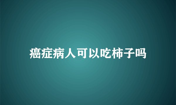 癌症病人可以吃柿子吗