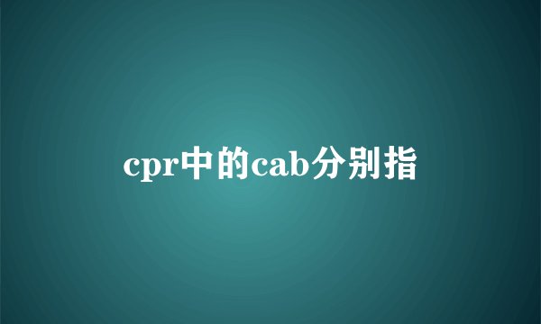 cpr中的cab分别指