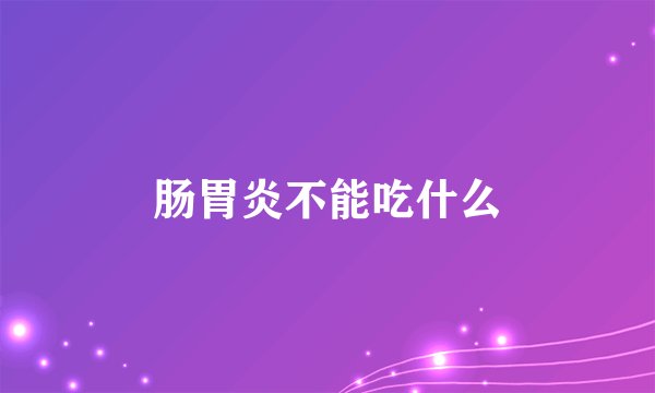肠胃炎不能吃什么