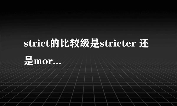 strict的比较级是stricter 还是more stict,还是两个都对