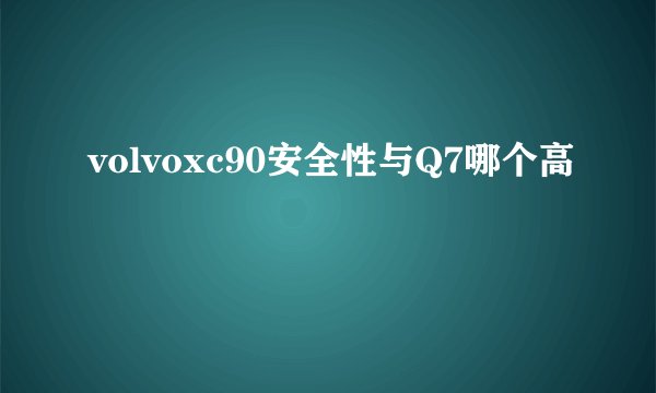 volvoxc90安全性与Q7哪个高