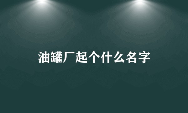 油罐厂起个什么名字
