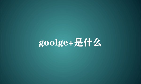 goolge+是什么