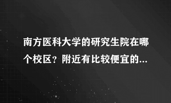 南方医科大学的研究生院在哪个校区？附近有比较便宜的酒店吗？