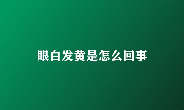 眼白发黄是怎么回事