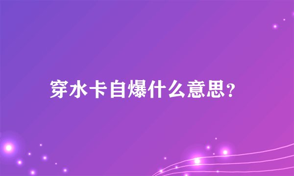 穿水卡自爆什么意思？
