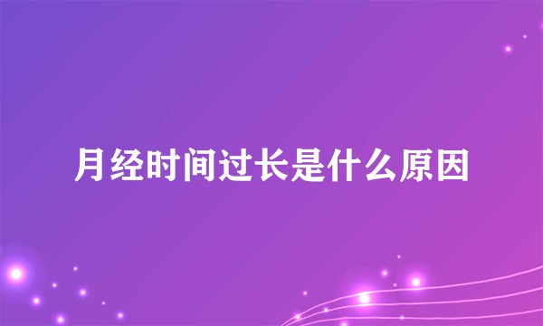 月经时间过长是什么原因