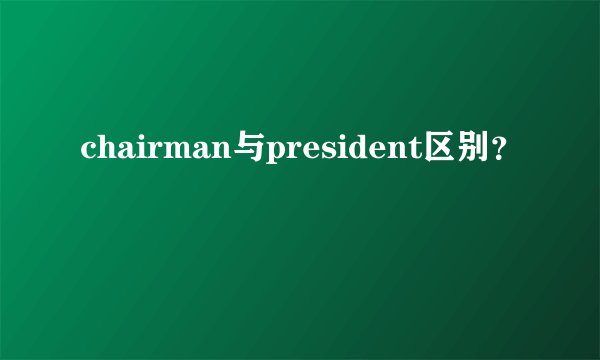 chairman与president区别?