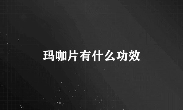 玛咖片有什么功效