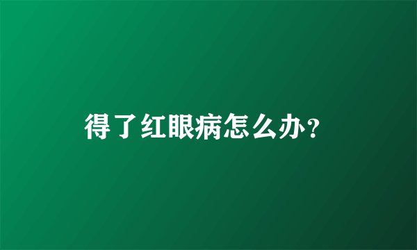 得了红眼病怎么办？