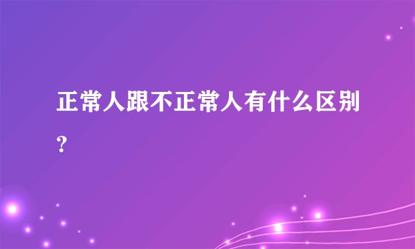 正常人跟不正常人有什么区别？