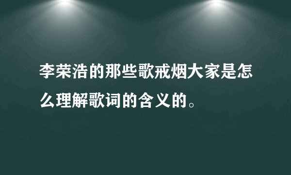 李荣浩的那些歌戒烟大家是怎么理解歌词的含义的。
