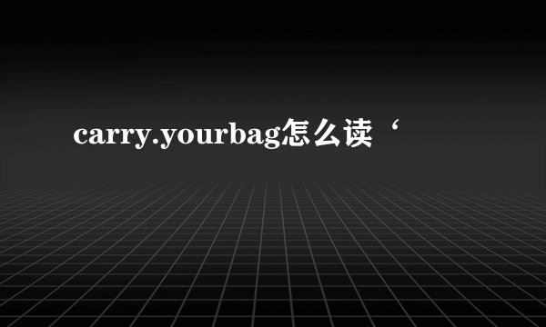 carry.yourbag怎么读‘