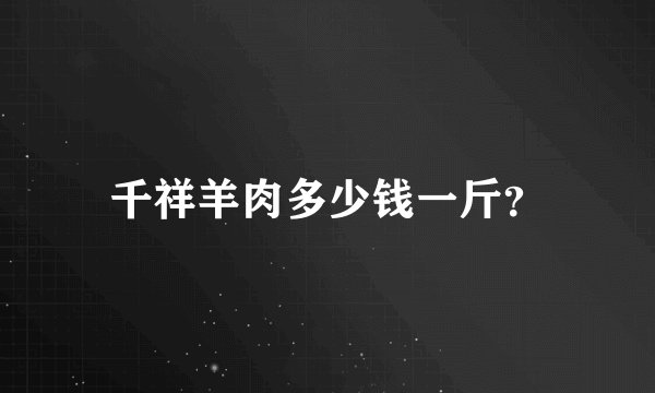千祥羊肉多少钱一斤？