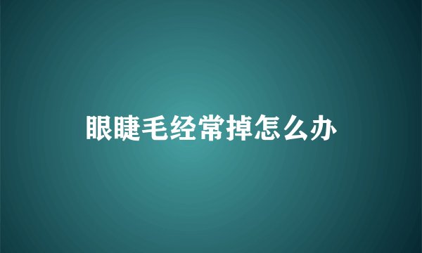 眼睫毛经常掉怎么办