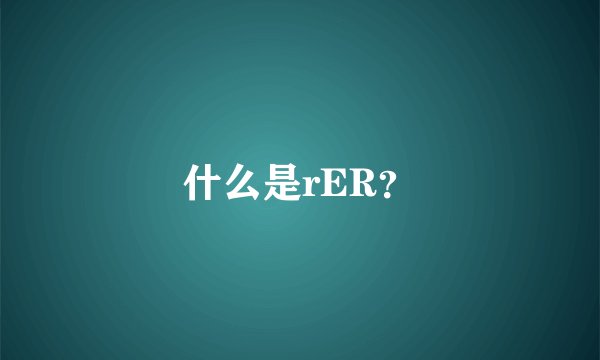 什么是rER？