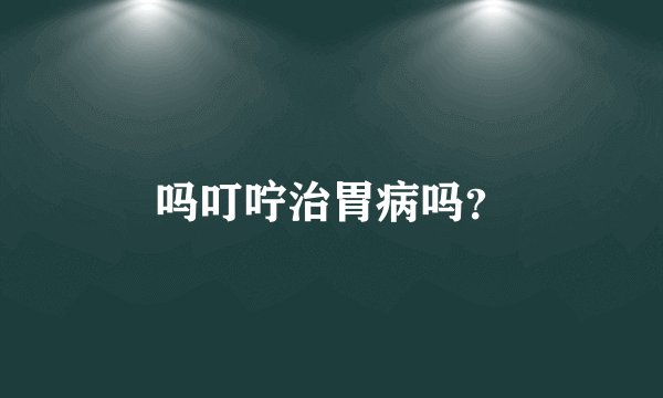 吗叮咛治胃病吗？