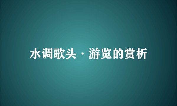 水调歌头·游览的赏析