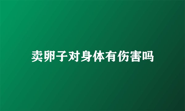 卖卵子对身体有伤害吗