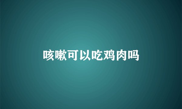 咳嗽可以吃鸡肉吗