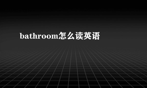 bathroom怎么读英语