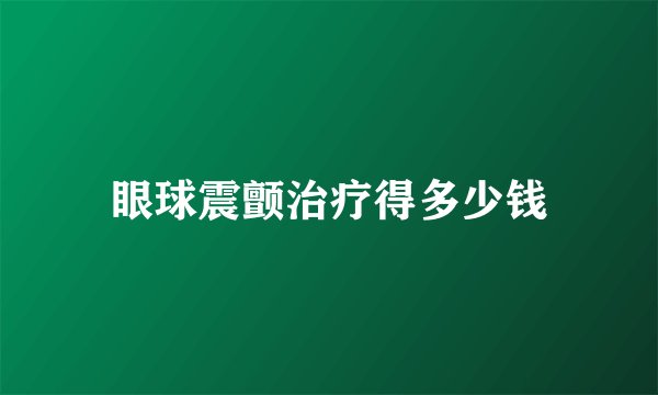 眼球震颤治疗得多少钱