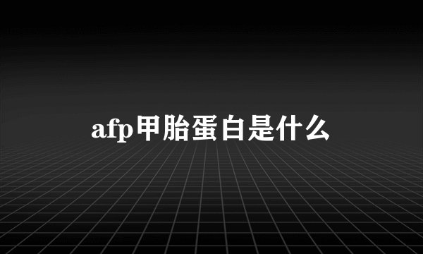 afp甲胎蛋白是什么