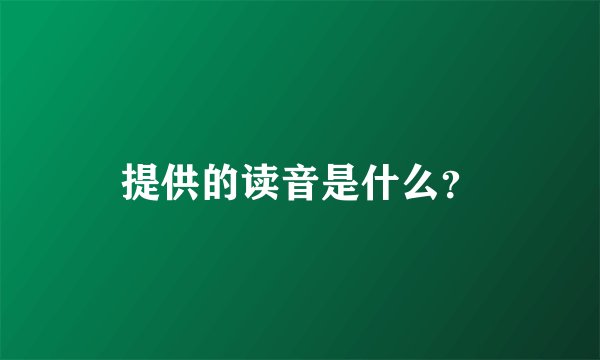 提供的读音是什么？