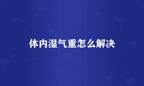 体内湿气重怎么解决