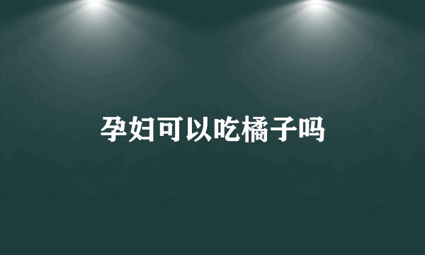 孕妇可以吃橘子吗