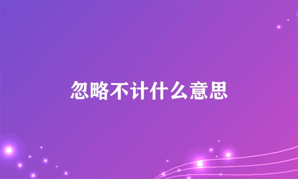 忽略不计什么意思