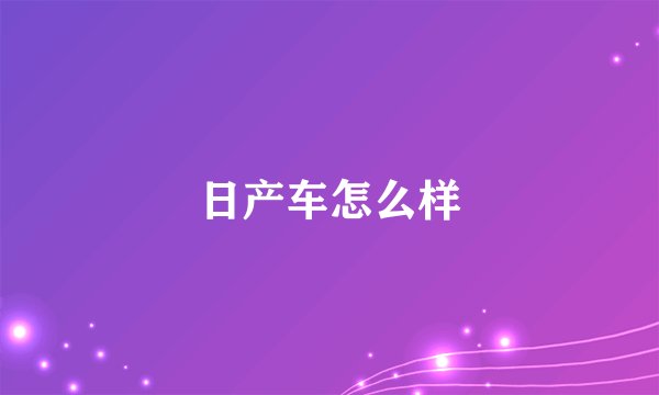 日产车怎么样