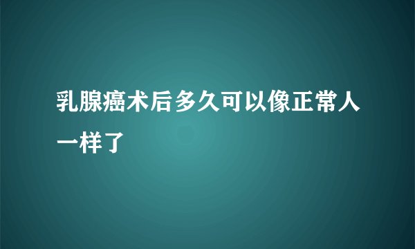 乳腺癌术后多久可以像正常人一样了