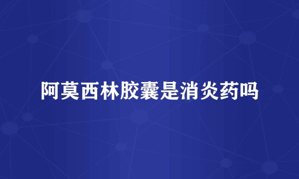 阿莫西林胶囊是消炎药吗