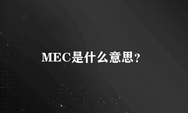 MEC是什么意思？