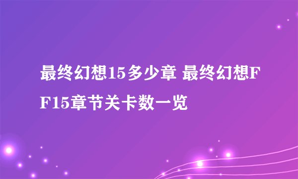 最终幻想15多少章 最终幻想FF15章节关卡数一览