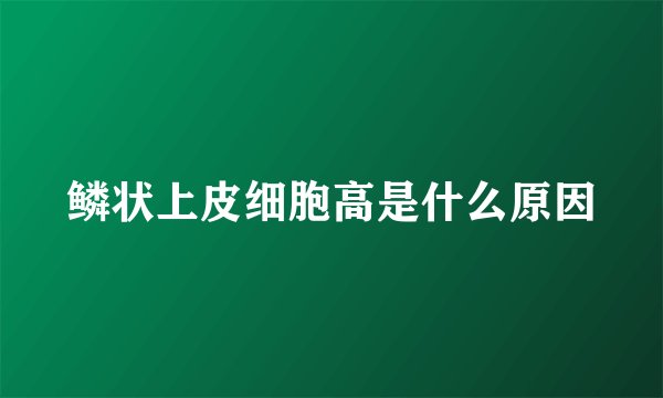鳞状上皮细胞高是什么原因